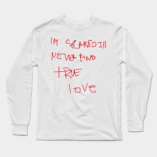 im scared ill never find true love Long Sleeve T-Shirt